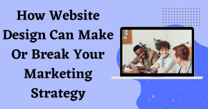 How Website Design Can Make Or Break Your Marketing Strat..